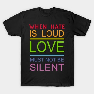 When Hate Is Loud Love Must Not Be Silent T-Shirt